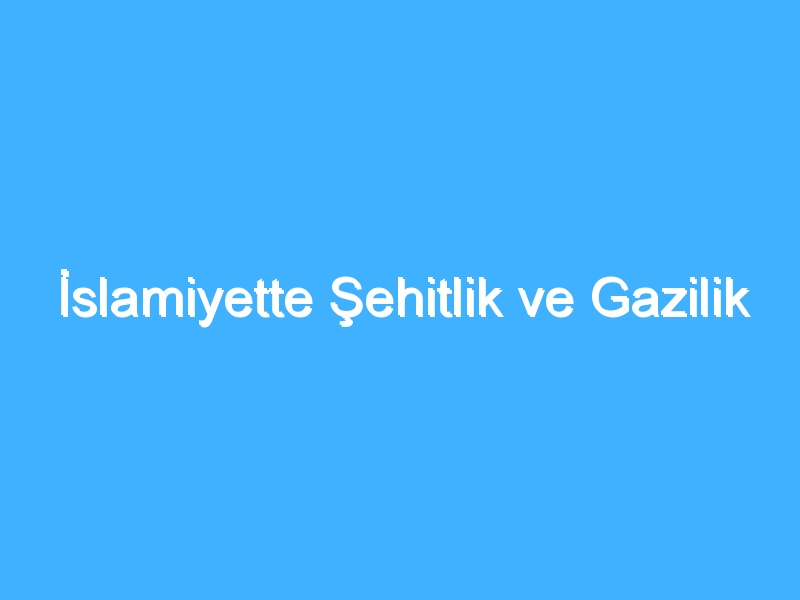 İslamiyette Şehitlik ve Gazilik