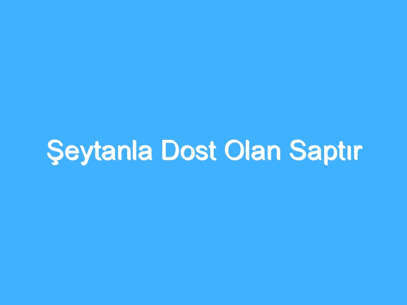 Şeytanla Dost Olan Saptır