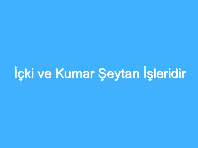 İçki ve Kumar Şeytan İşleridir