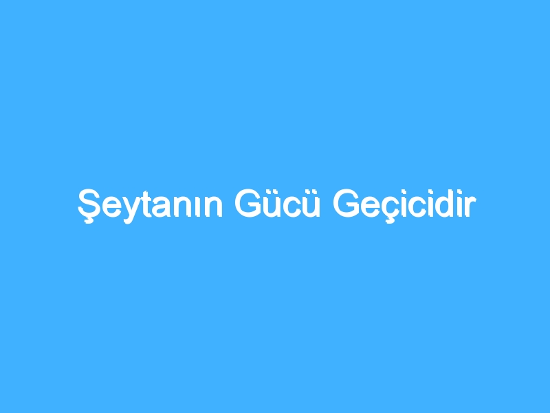 Şeytanın Gücü Geçicidir