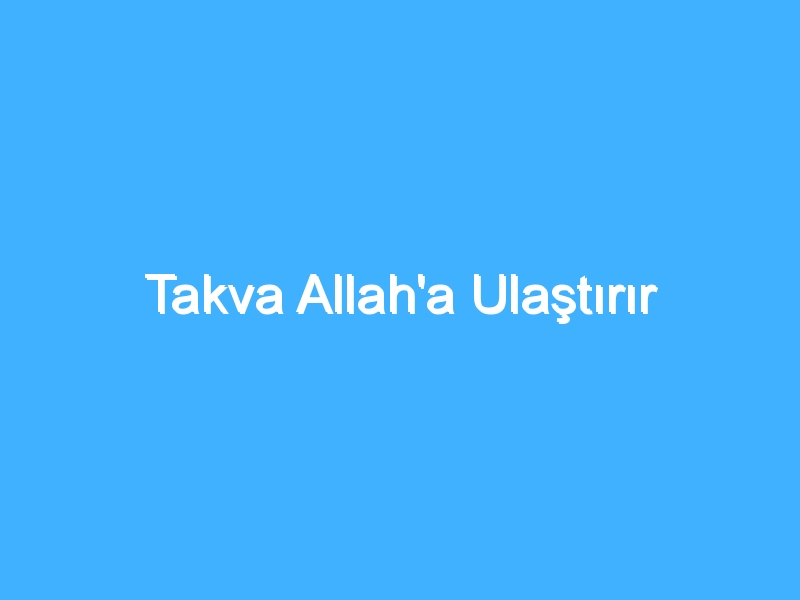 Takva Allah'a Ulaştırır