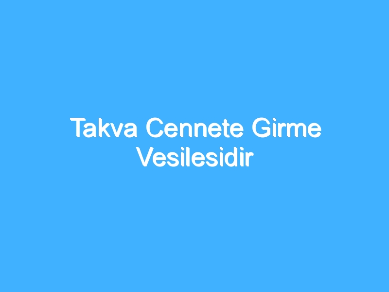 Takva Cennete Girme Vesilesidir