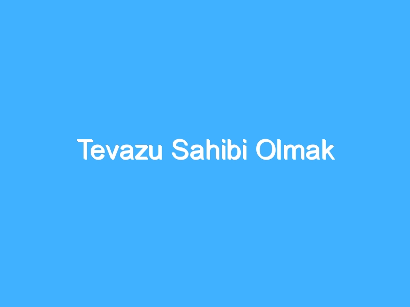 Tevazu Sahibi Olmak