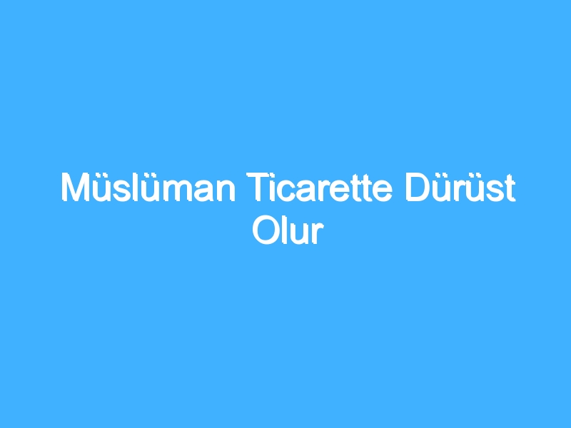 Müslüman Ticarette Dürüst Olur