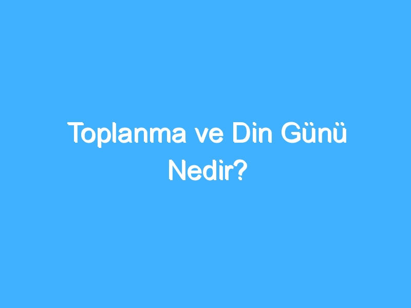 Toplanma ve Din Günü Nedir?