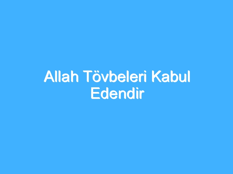 Allah Tövbeleri Kabul Edendir