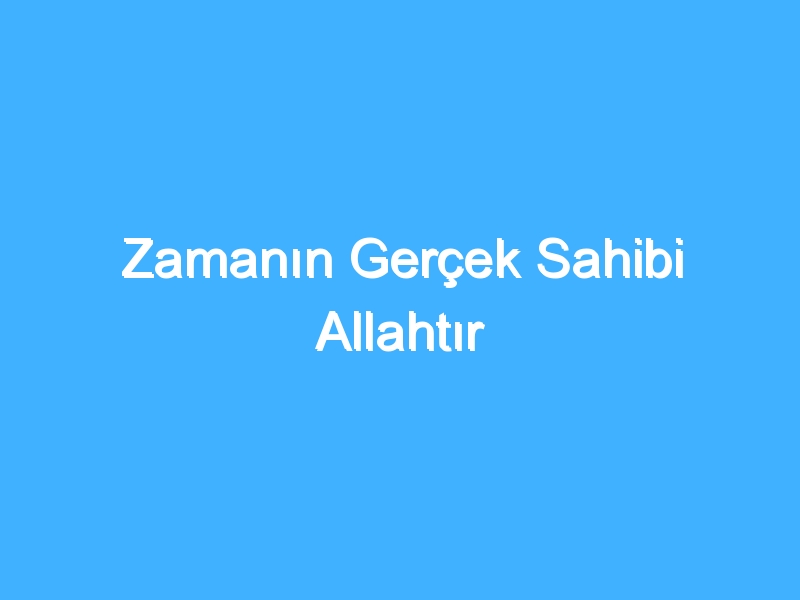 Zamanın Gerçek Sahibi Allahtır