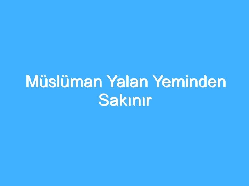 Müslüman Yalan Yeminden Sakınır