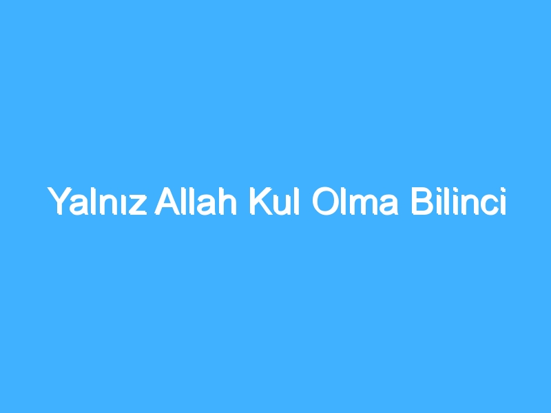 Yalnız Allah Kul Olma Bilinci