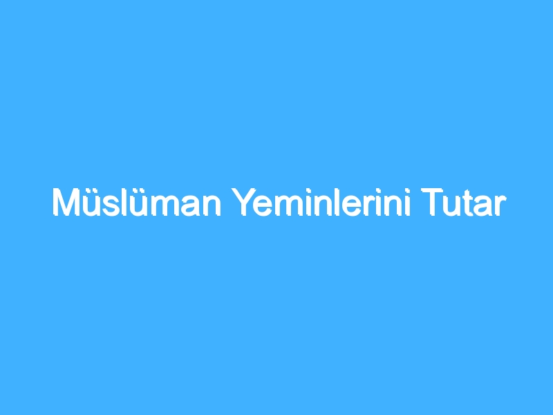 Müslüman Yeminlerini Tutar