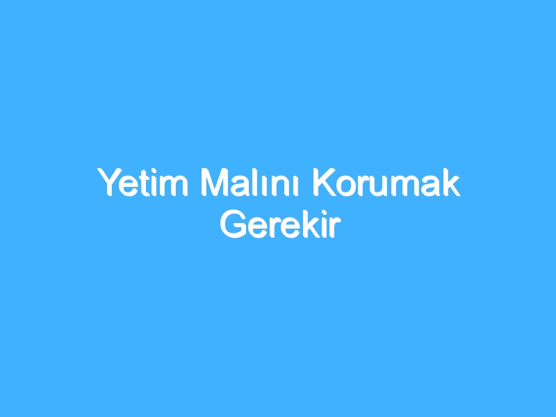 Yetim Malını Korumak Gerekir