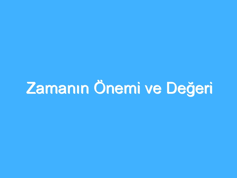 Zamanın Önemi ve Değeri