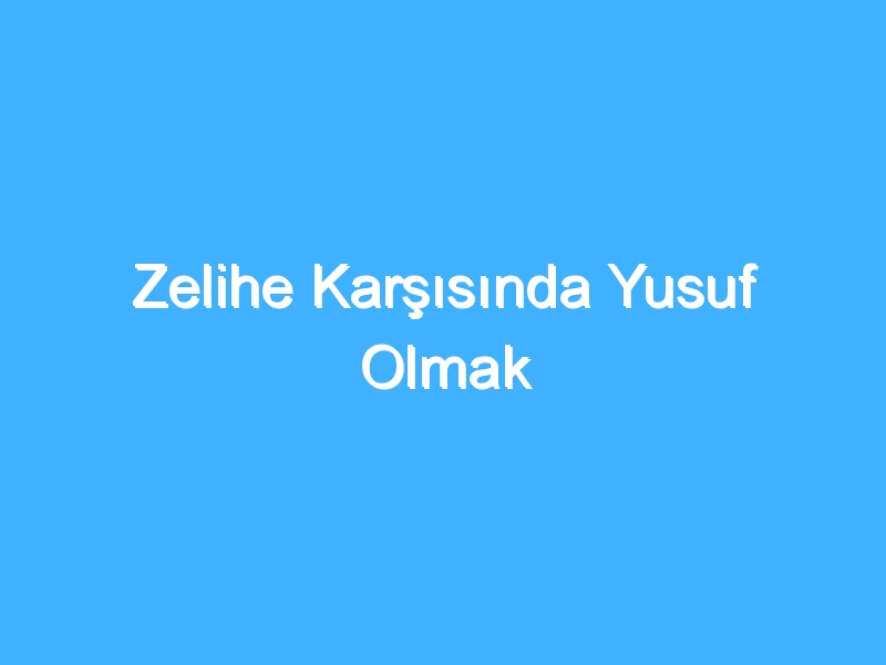 Zelihe Karşısında Yusuf Olmak