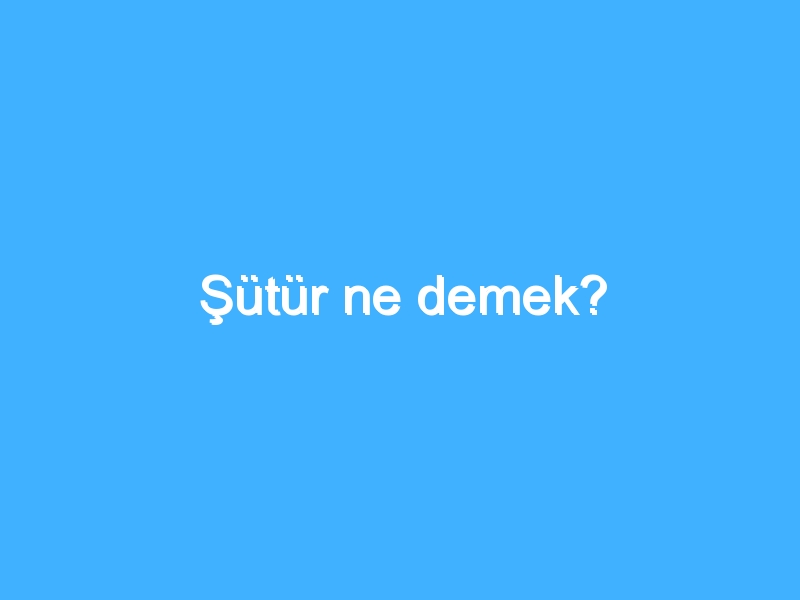 Şütür ne demek?