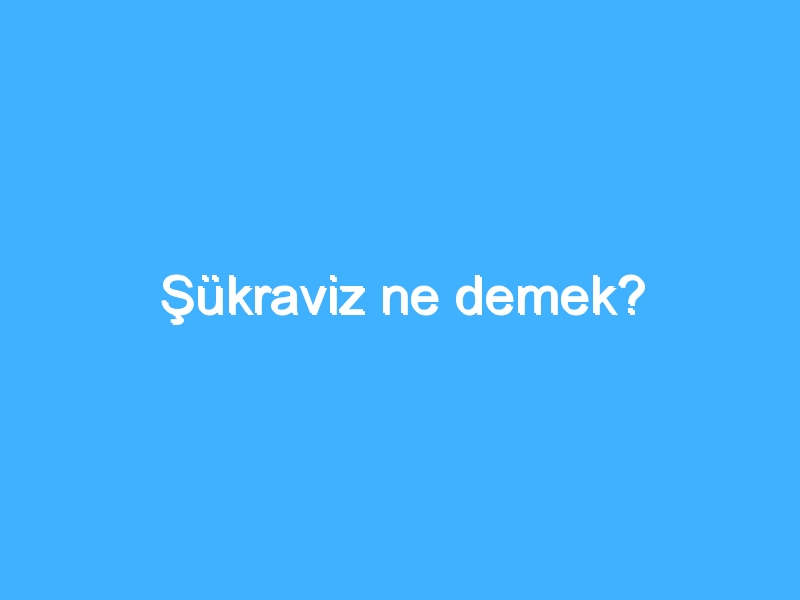 Şükraviz ne demek?