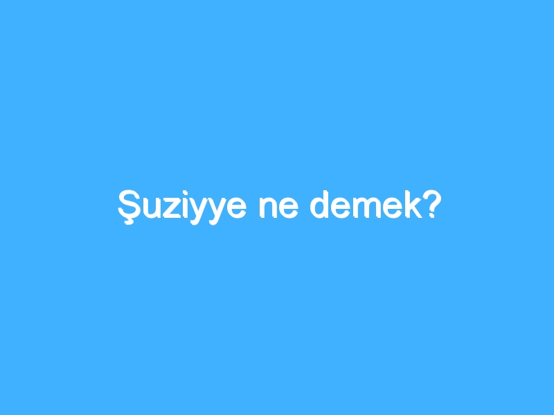 Şuziyye ne demek?