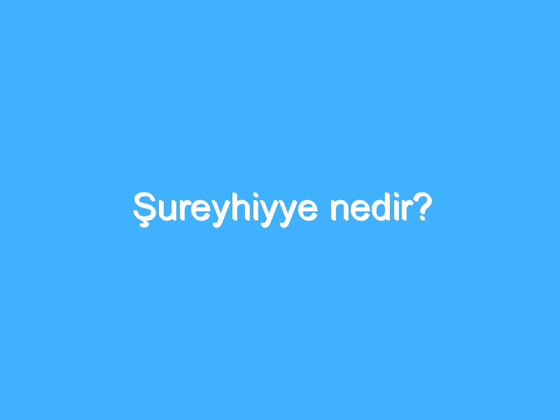 Şureyhiyye nedir?