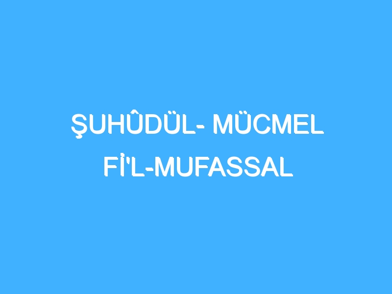 ŞUHÛDÜL- MÜCMEL Fİ'L-MUFASSAL