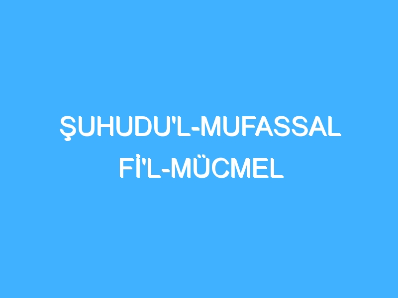 ŞUHUDU'L-MUFASSAL Fİ'L-MÜCMEL