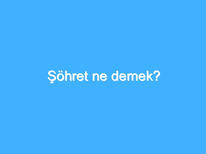 Şöhret ne demek?