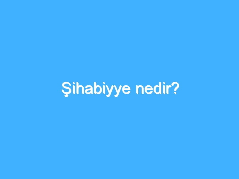 Şihabiyye nedir?