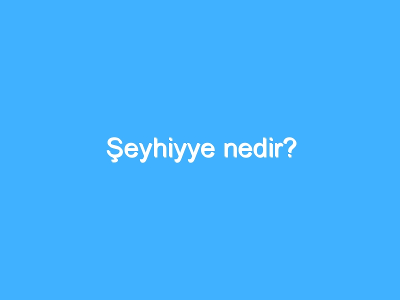 Şeyhiyye nedir?