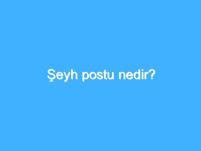 Şeyh postu nedir?