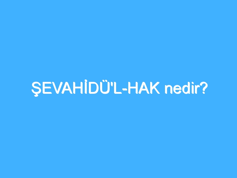 ŞEVAHİDÜ'L-HAK nedir?