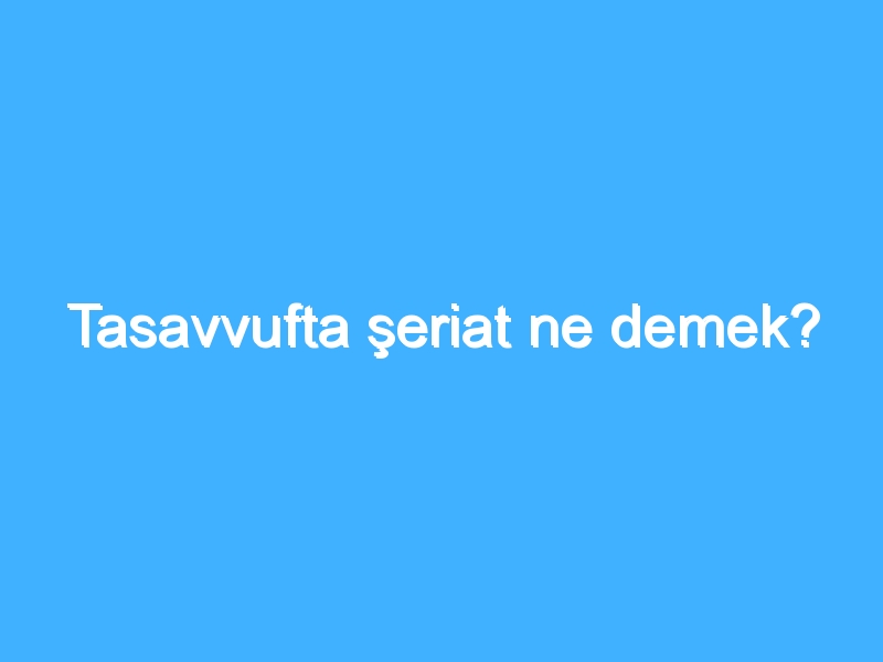 Tasavvufta şeriat ne demek?