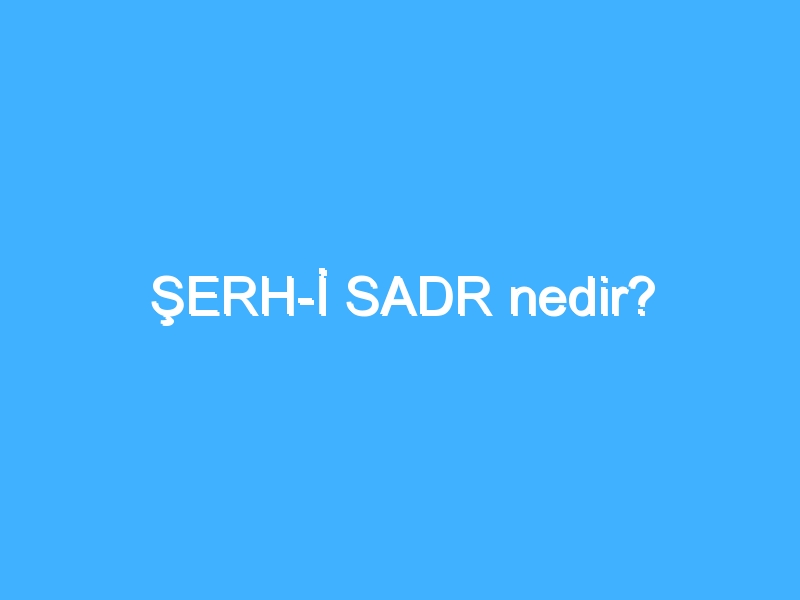 ŞERH-İ SADR nedir?