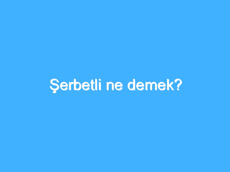 Şerbetli ne demek?