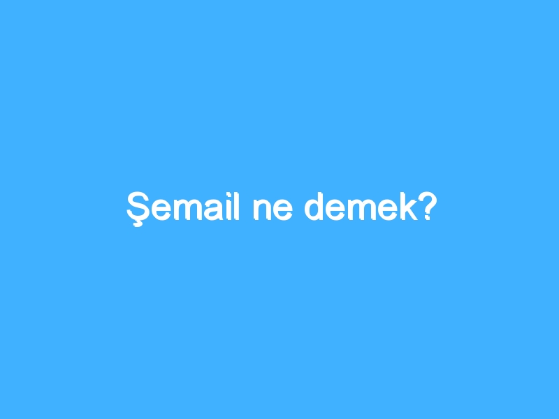 Şemail ne demek?