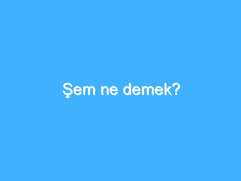 Şem ne demek?