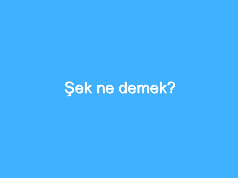 Şek ne demek?