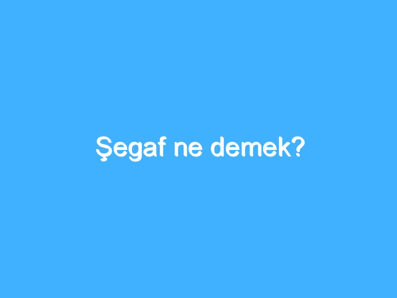 Şegaf ne demek?