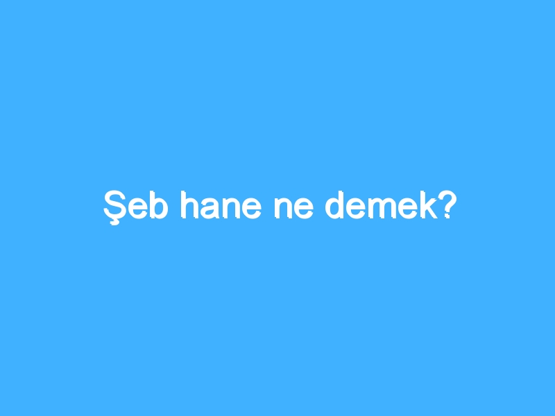 Şeb hane ne demek?