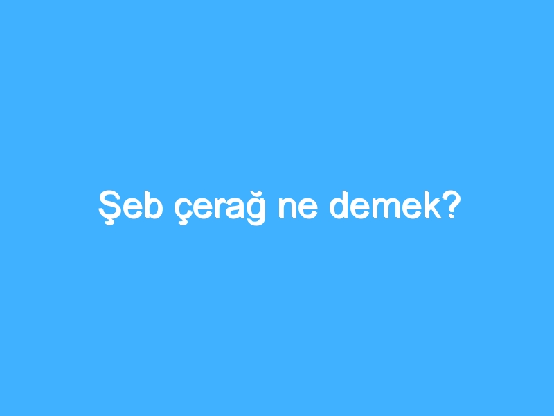 Şeb çerağ ne demek?