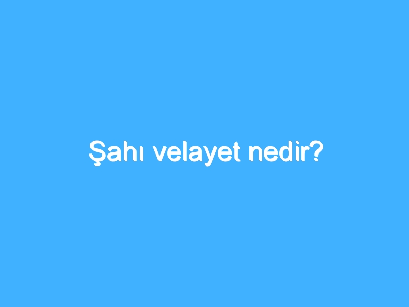 Şahı velayet nedir?