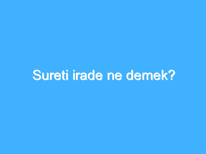 Sureti irade ne demek?