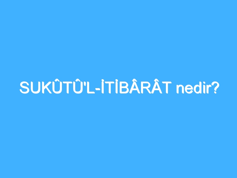 SUKÛTÛ'L-İTİBÂRÂT nedir?