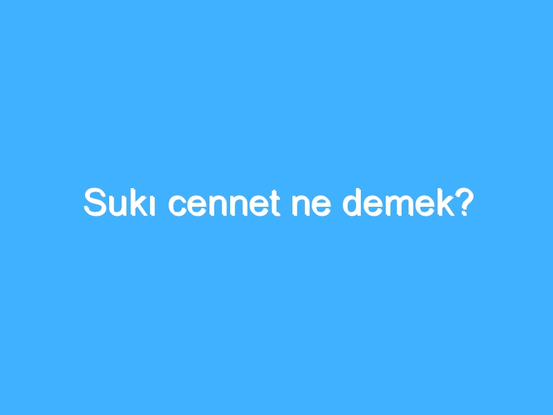 Sukı cennet ne demek?