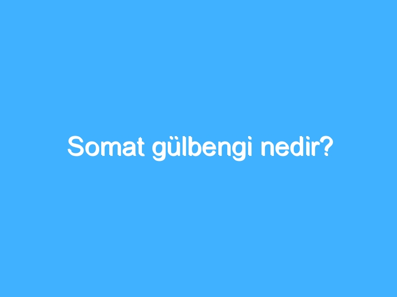 Somat gülbengi nedir?