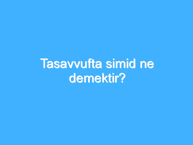 Tasavvufta simid ne demektir?