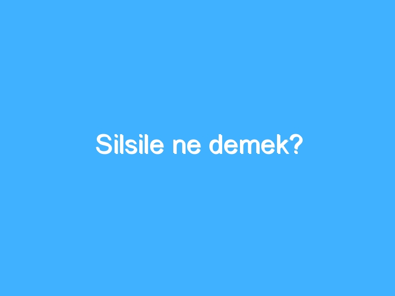 Silsile ne demek?