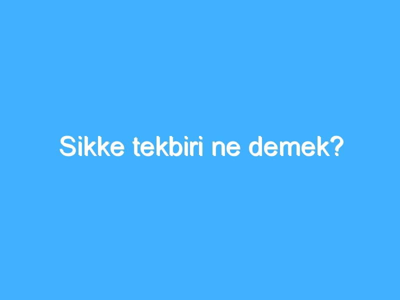 Sikke tekbiri ne demek?