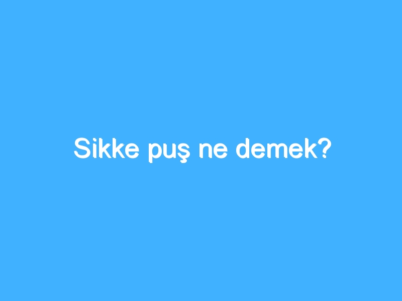 Sikke puş ne demek?