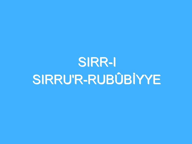 SIRR-I SIRRU'R-RUBÛBİYYE