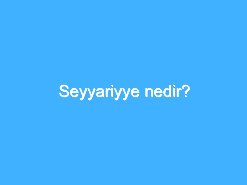 Seyyariyye nedir?