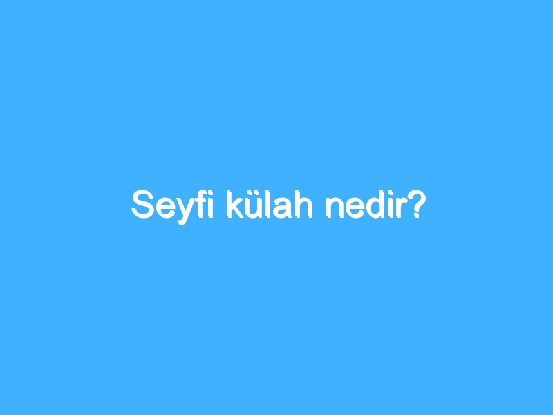 Seyfi külah nedir?