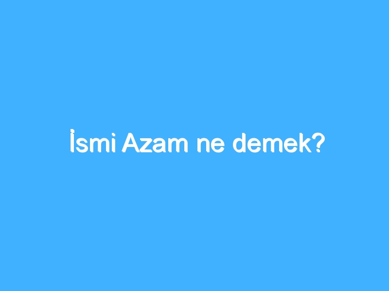 İsmi Azam ne demek?